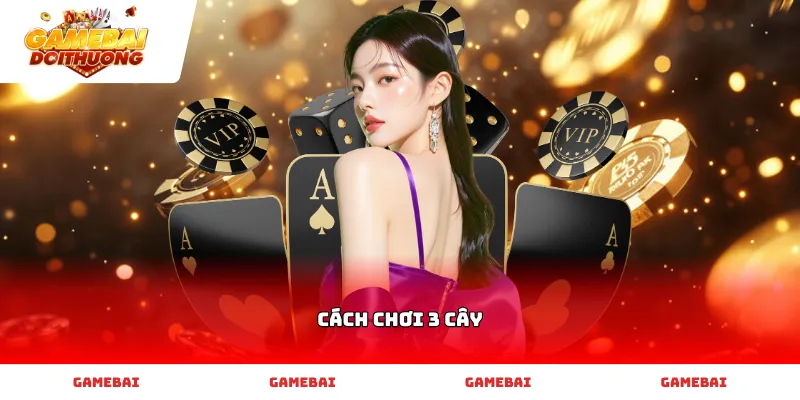 Hướng dẫn Cách chơi 3 cây đơn giản dễ hiểu nhất cho tân thủ.