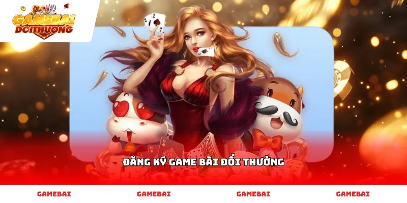 Đăng ký game bài đổi thưởng nhanh chóng