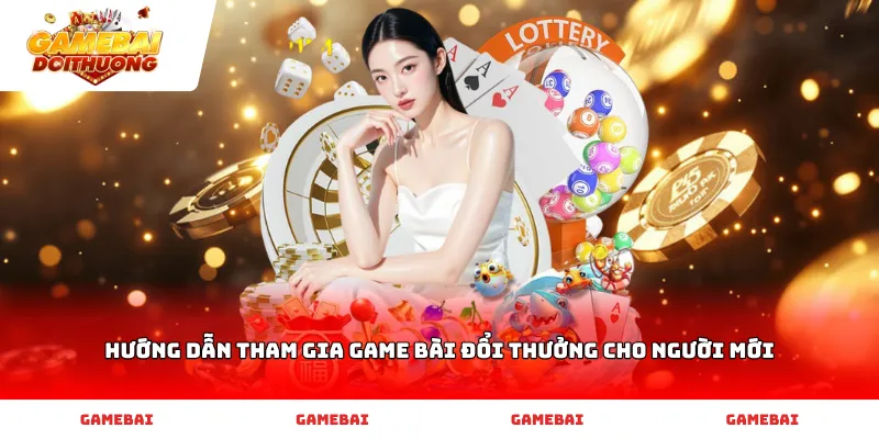 Hướng dẫn tham gia game bài đổi thưởng cho người mới