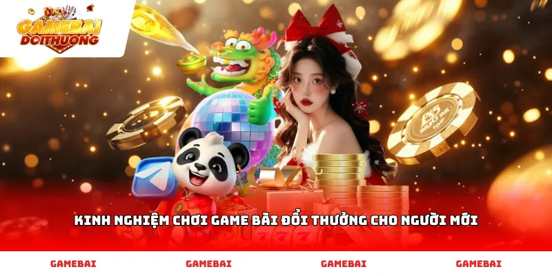 Kinh nghiệm chơi game bài đổi thưởng cho người mới