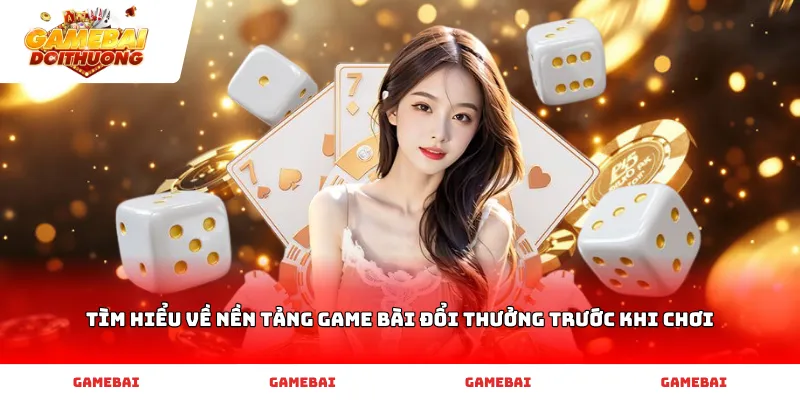 Tìm hiểu về nền tảng game bài đổi thưởng trước khi chơi